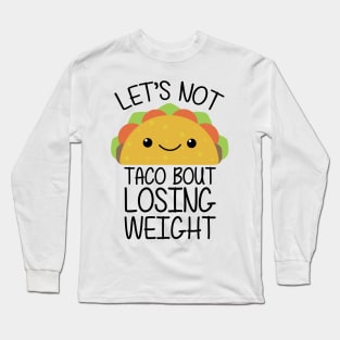 Lets Not Taco Bout Losing Weight Long Sleeve T-Shirt